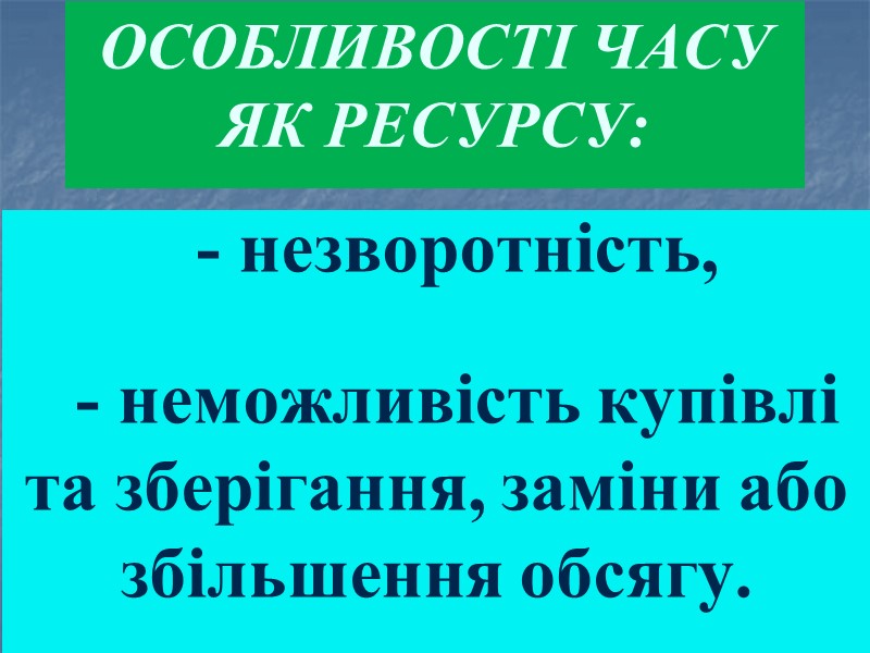 Особливості часу як ресурсу:  - незворотність,   - неможливість купівлі та зберігання,